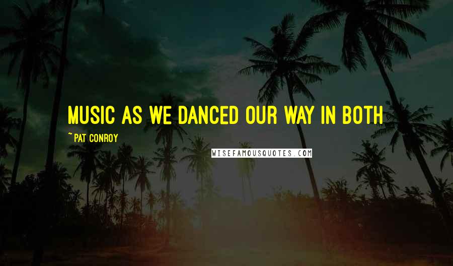 Pat Conroy Quotes: music as we danced our way in both