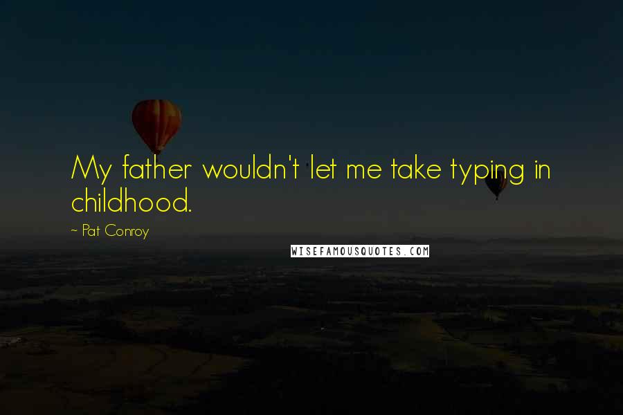 Pat Conroy Quotes: My father wouldn't let me take typing in childhood.