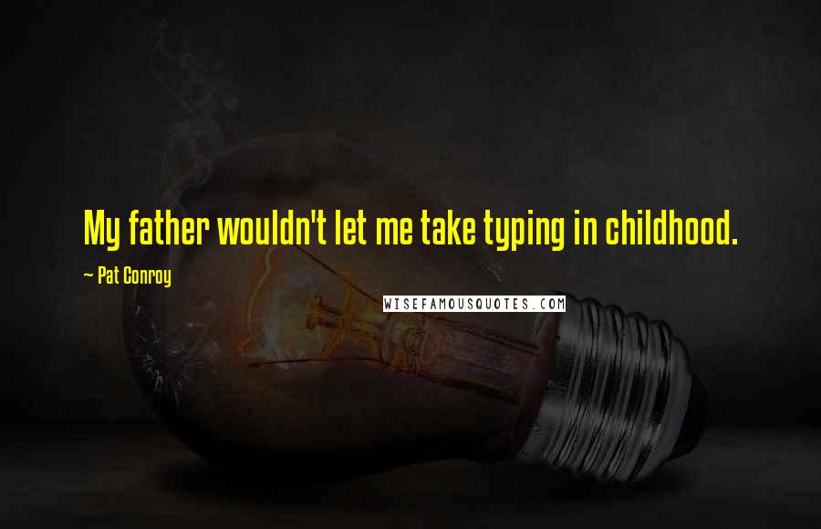 Pat Conroy Quotes: My father wouldn't let me take typing in childhood.