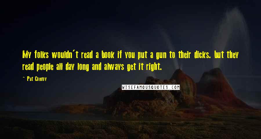 Pat Conroy Quotes: My folks wouldn't read a book if you put a gun to their dicks. but they read people all day long and always get it right.