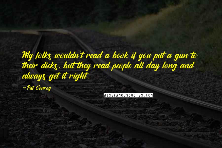 Pat Conroy Quotes: My folks wouldn't read a book if you put a gun to their dicks. but they read people all day long and always get it right.