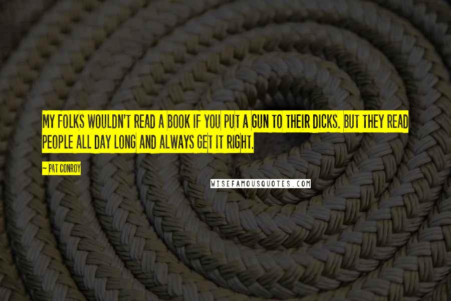 Pat Conroy Quotes: My folks wouldn't read a book if you put a gun to their dicks. but they read people all day long and always get it right.