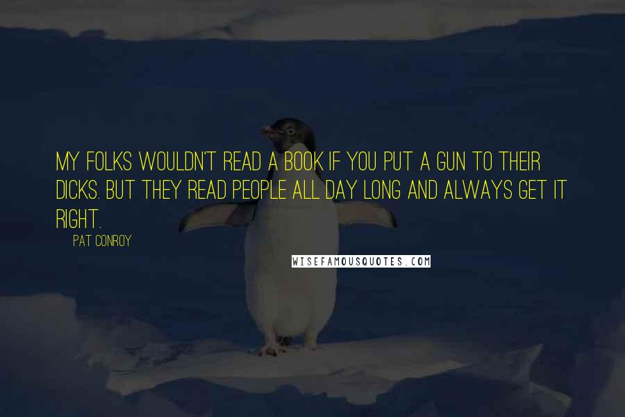 Pat Conroy Quotes: My folks wouldn't read a book if you put a gun to their dicks. but they read people all day long and always get it right.