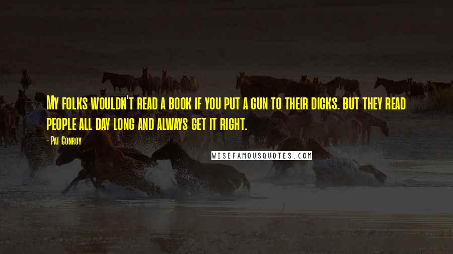 Pat Conroy Quotes: My folks wouldn't read a book if you put a gun to their dicks. but they read people all day long and always get it right.