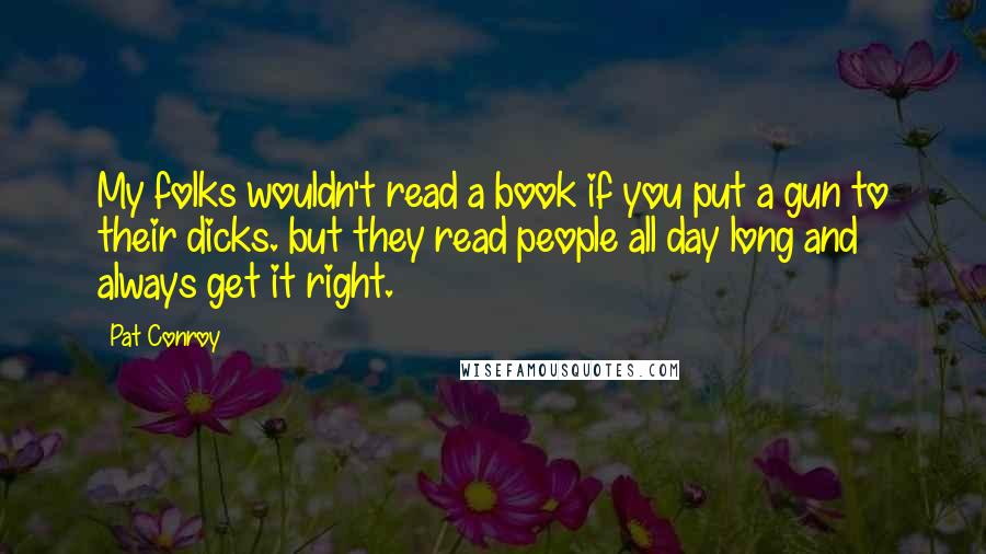 Pat Conroy Quotes: My folks wouldn't read a book if you put a gun to their dicks. but they read people all day long and always get it right.