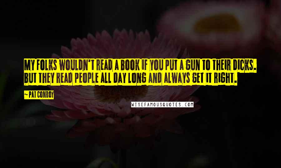 Pat Conroy Quotes: My folks wouldn't read a book if you put a gun to their dicks. but they read people all day long and always get it right.