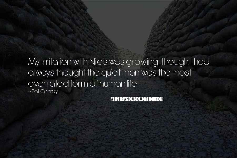 Pat Conroy Quotes: My irritation with Niles was growing, though. I had always thought the quiet man was the most overrated form of human life.