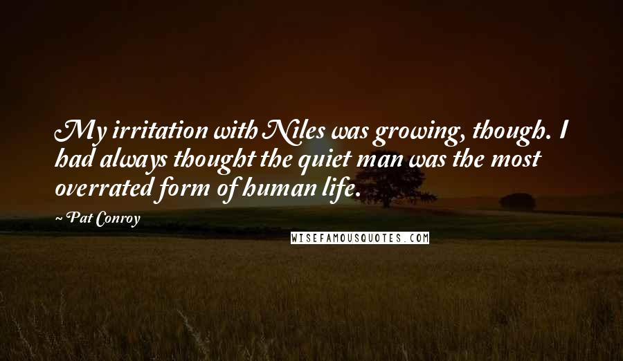 Pat Conroy Quotes: My irritation with Niles was growing, though. I had always thought the quiet man was the most overrated form of human life.