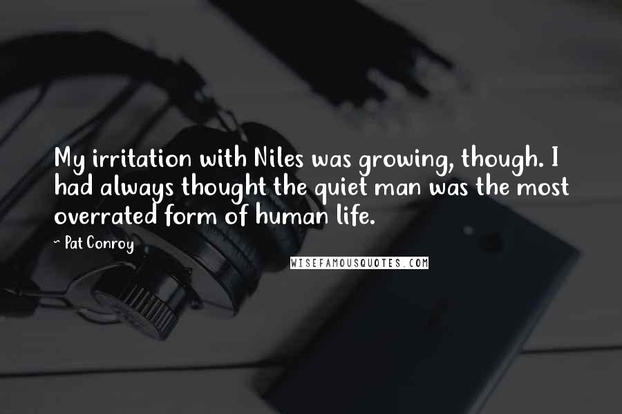 Pat Conroy Quotes: My irritation with Niles was growing, though. I had always thought the quiet man was the most overrated form of human life.