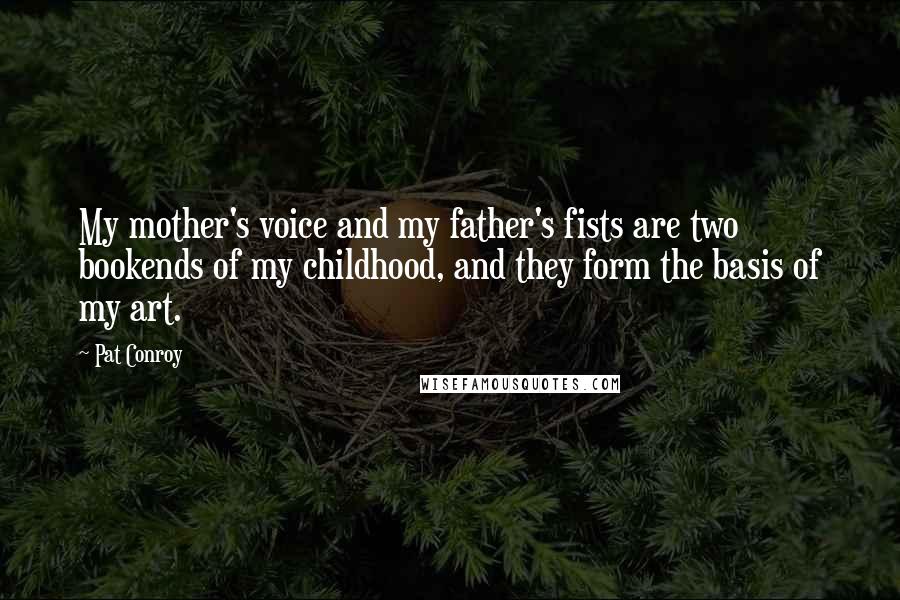 Pat Conroy Quotes: My mother's voice and my father's fists are two bookends of my childhood, and they form the basis of my art.