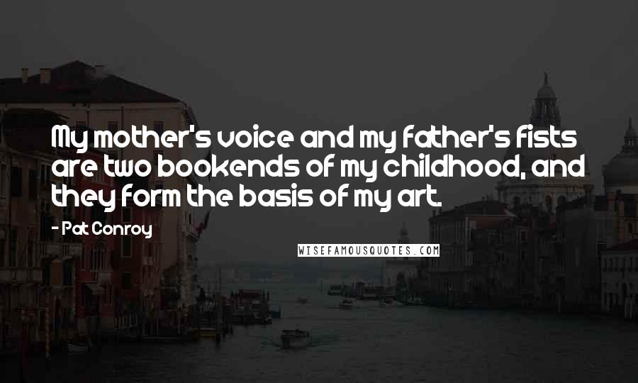 Pat Conroy Quotes: My mother's voice and my father's fists are two bookends of my childhood, and they form the basis of my art.