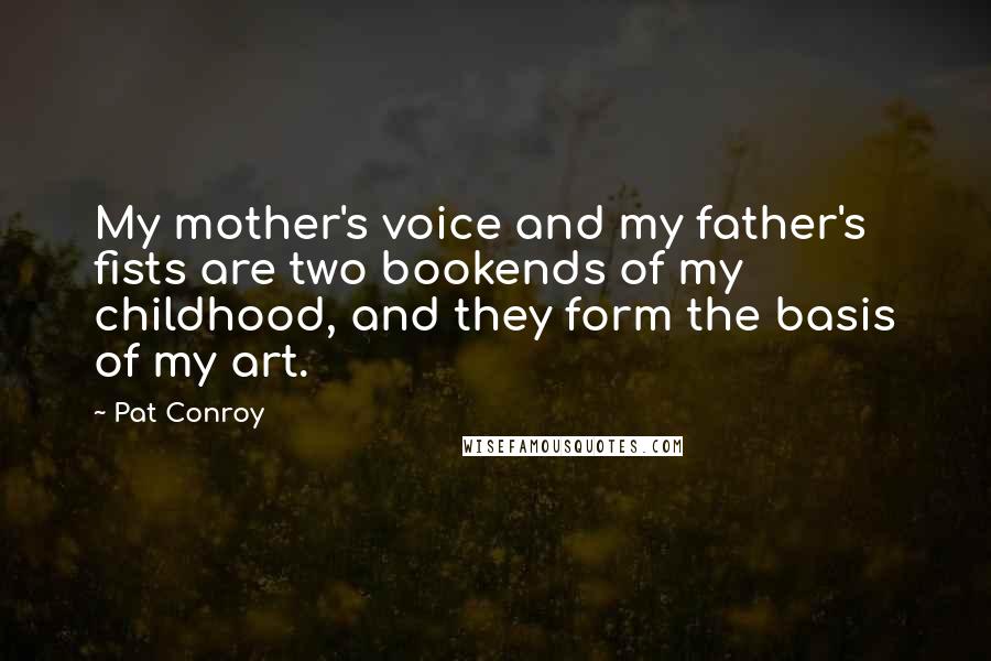 Pat Conroy Quotes: My mother's voice and my father's fists are two bookends of my childhood, and they form the basis of my art.