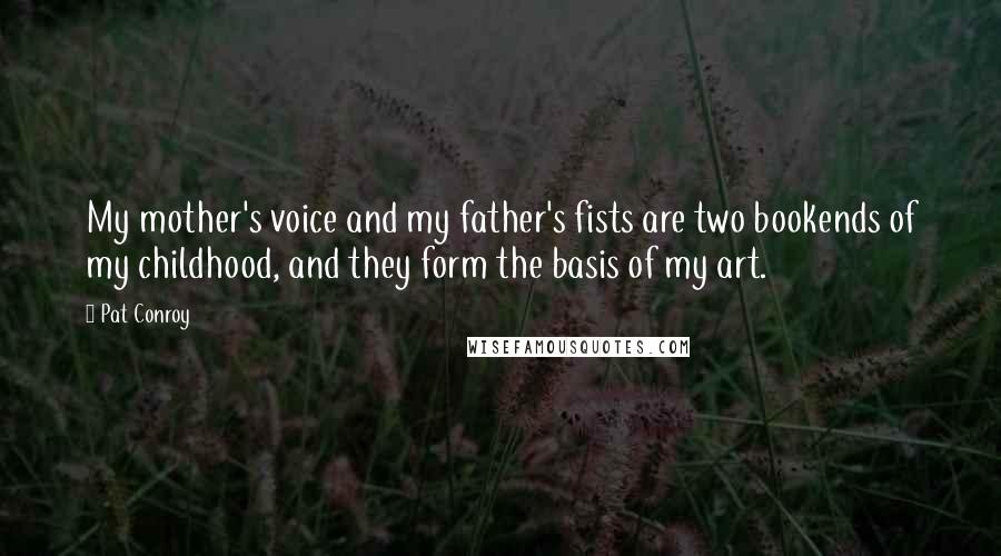 Pat Conroy Quotes: My mother's voice and my father's fists are two bookends of my childhood, and they form the basis of my art.