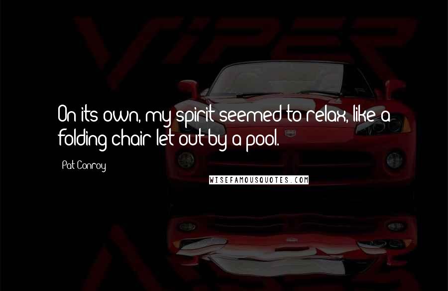 Pat Conroy Quotes: On its own, my spirit seemed to relax, like a folding chair let out by a pool.