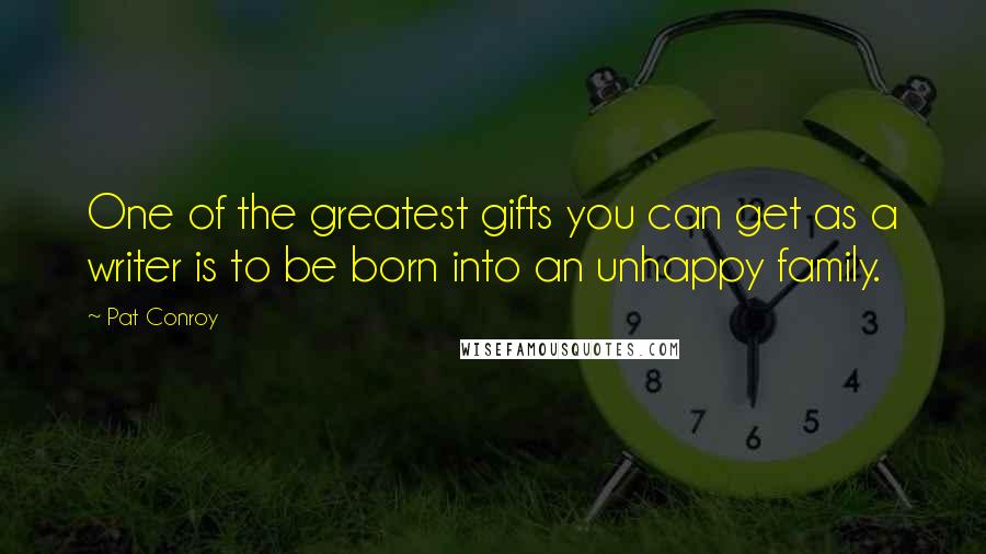 Pat Conroy Quotes: One of the greatest gifts you can get as a writer is to be born into an unhappy family.