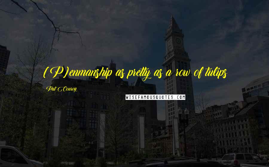 Pat Conroy Quotes: [P]enmanship as pretty as a row of tulips