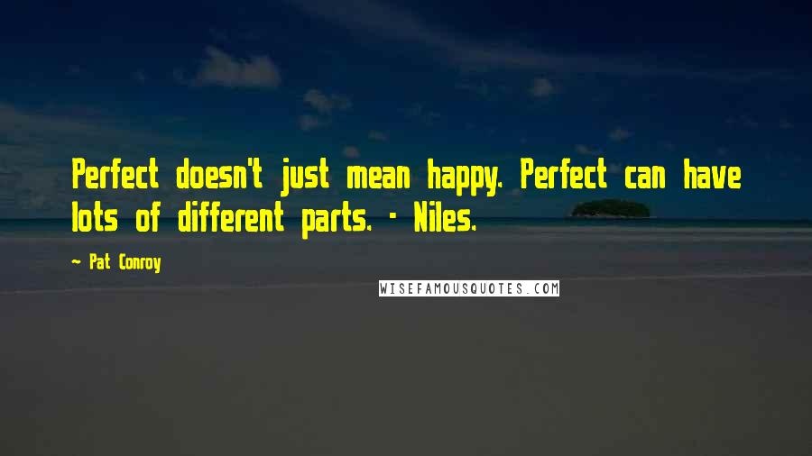 Pat Conroy Quotes: Perfect doesn't just mean happy. Perfect can have lots of different parts. - Niles.