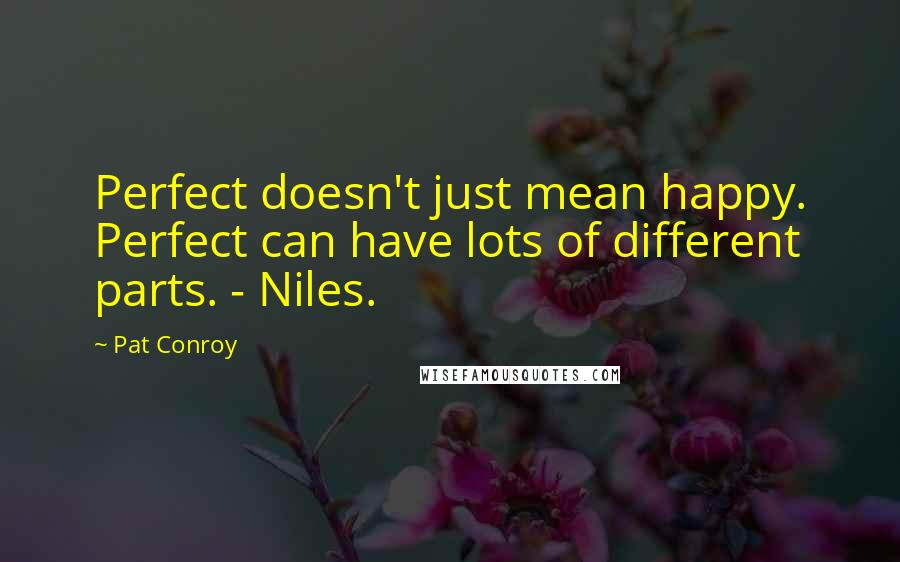 Pat Conroy Quotes: Perfect doesn't just mean happy. Perfect can have lots of different parts. - Niles.