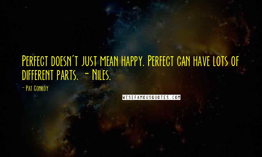 Pat Conroy Quotes: Perfect doesn't just mean happy. Perfect can have lots of different parts. - Niles.