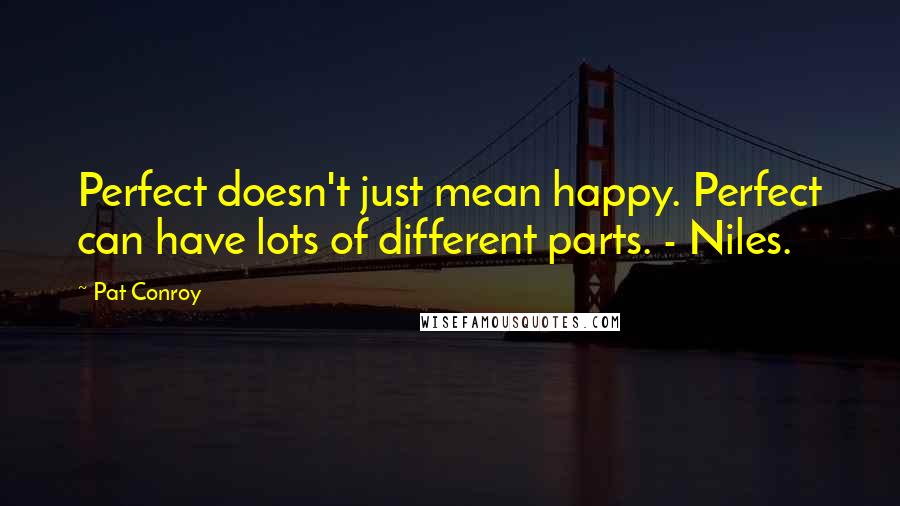 Pat Conroy Quotes: Perfect doesn't just mean happy. Perfect can have lots of different parts. - Niles.