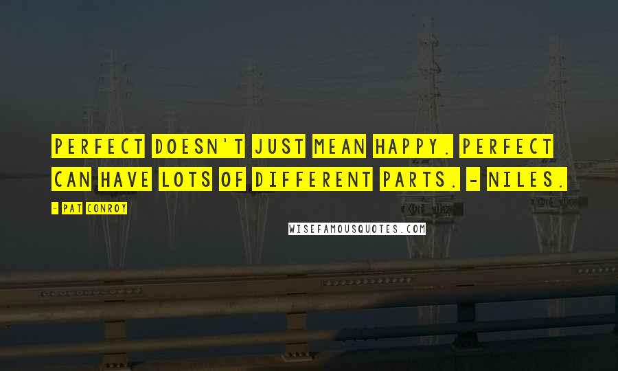 Pat Conroy Quotes: Perfect doesn't just mean happy. Perfect can have lots of different parts. - Niles.