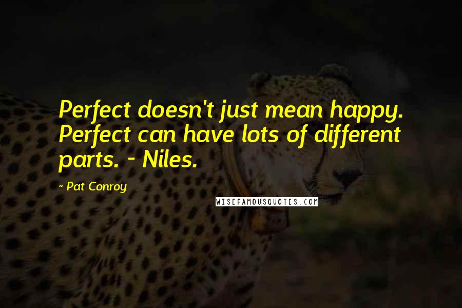 Pat Conroy Quotes: Perfect doesn't just mean happy. Perfect can have lots of different parts. - Niles.