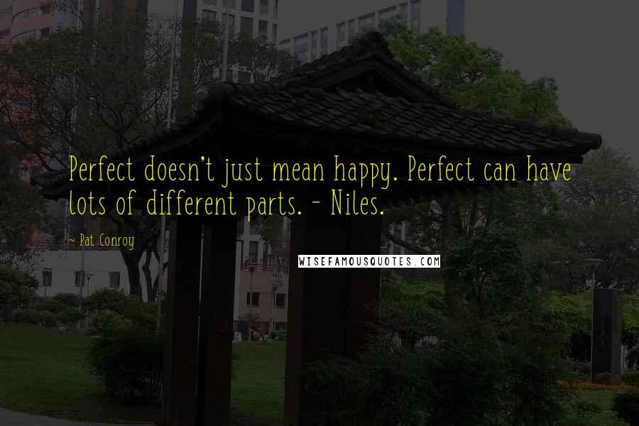 Pat Conroy Quotes: Perfect doesn't just mean happy. Perfect can have lots of different parts. - Niles.