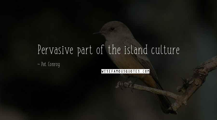 Pat Conroy Quotes: Pervasive part of the island culture