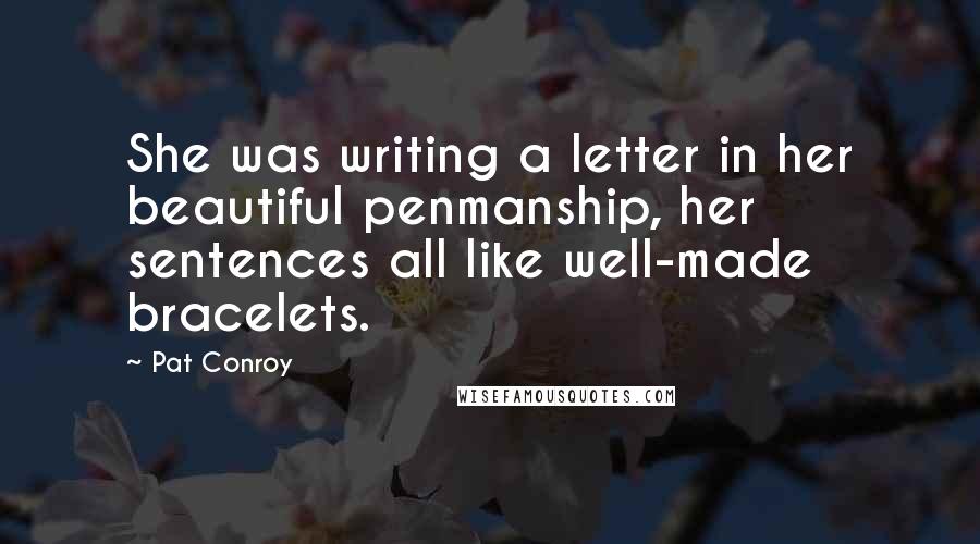 Pat Conroy Quotes: She was writing a letter in her beautiful penmanship, her sentences all like well-made bracelets.