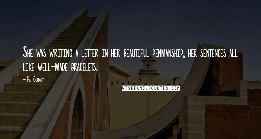 Pat Conroy Quotes: She was writing a letter in her beautiful penmanship, her sentences all like well-made bracelets.