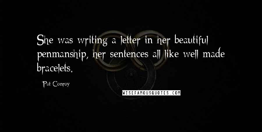 Pat Conroy Quotes: She was writing a letter in her beautiful penmanship, her sentences all like well-made bracelets.