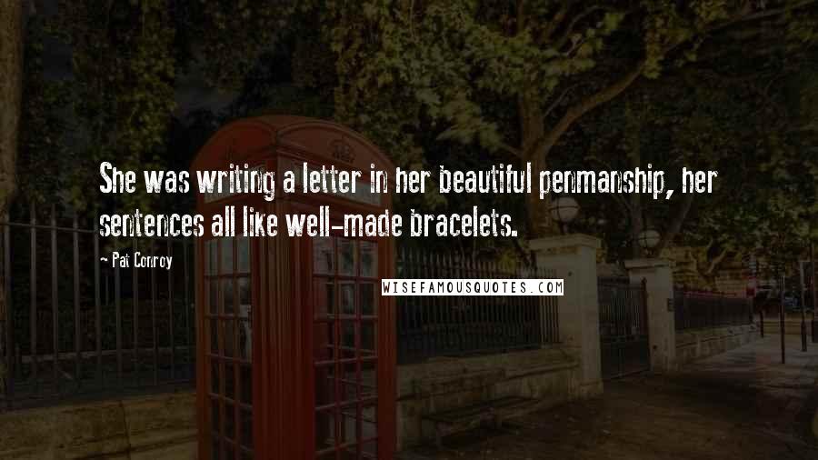 Pat Conroy Quotes: She was writing a letter in her beautiful penmanship, her sentences all like well-made bracelets.