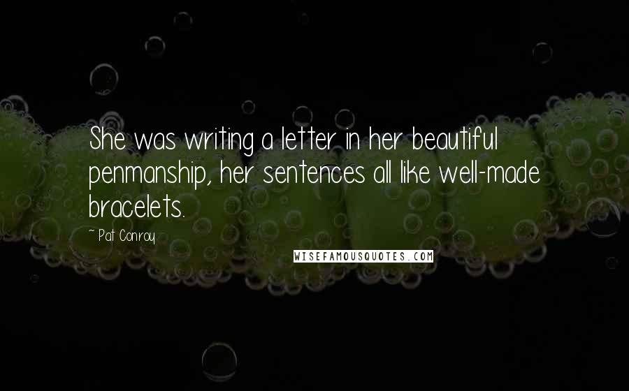 Pat Conroy Quotes: She was writing a letter in her beautiful penmanship, her sentences all like well-made bracelets.