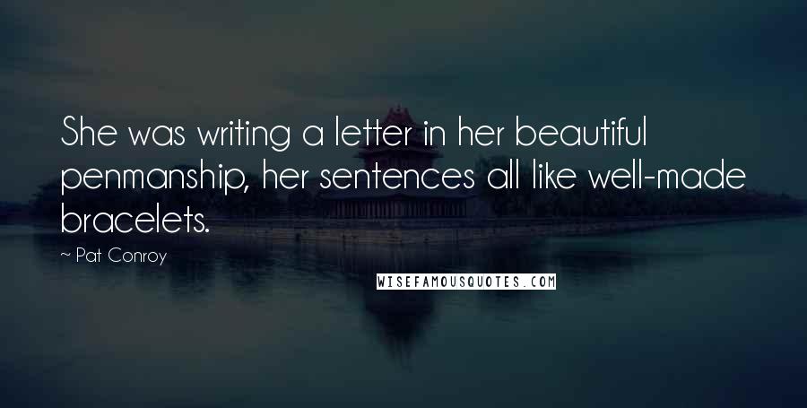 Pat Conroy Quotes: She was writing a letter in her beautiful penmanship, her sentences all like well-made bracelets.