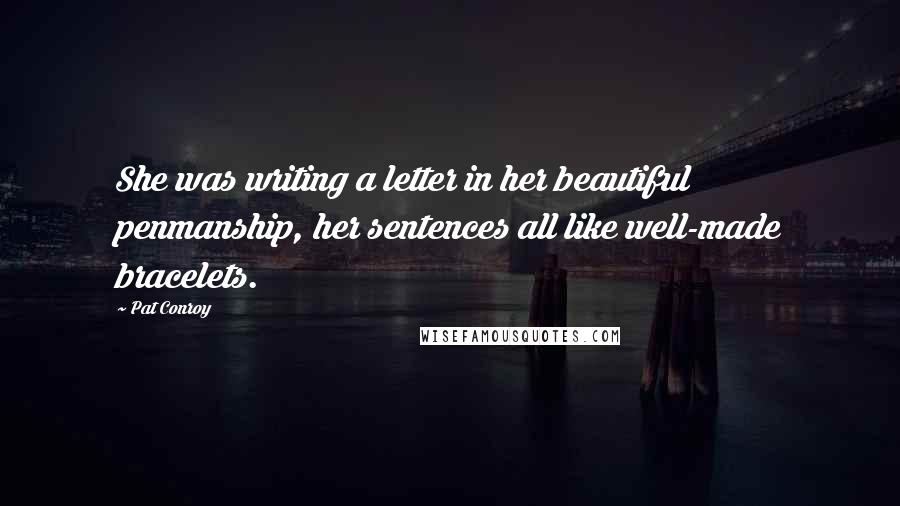 Pat Conroy Quotes: She was writing a letter in her beautiful penmanship, her sentences all like well-made bracelets.