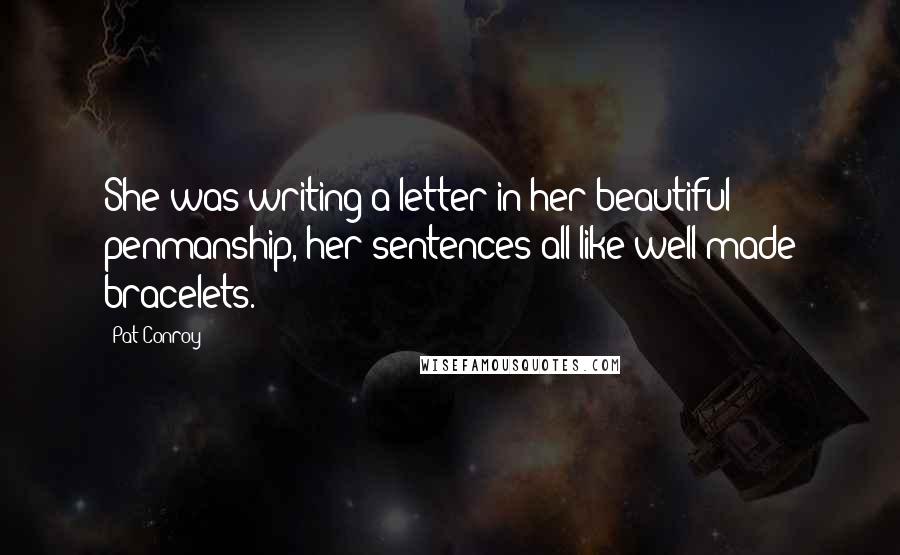 Pat Conroy Quotes: She was writing a letter in her beautiful penmanship, her sentences all like well-made bracelets.