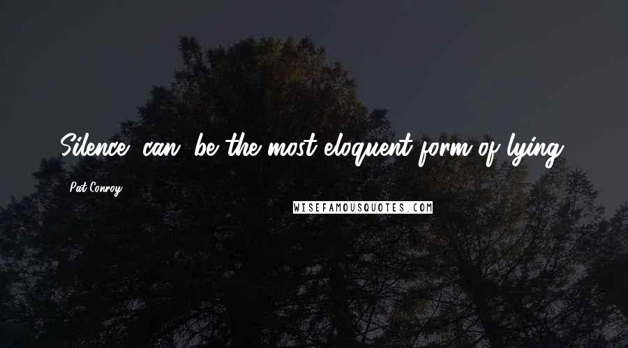 Pat Conroy Quotes: Silence (can) be the most eloquent form of lying.