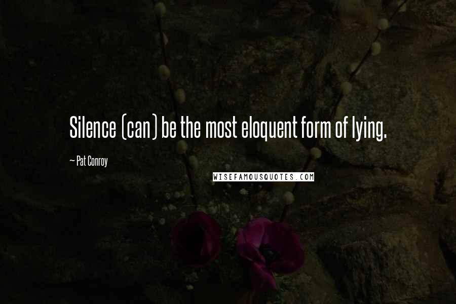 Pat Conroy Quotes: Silence (can) be the most eloquent form of lying.