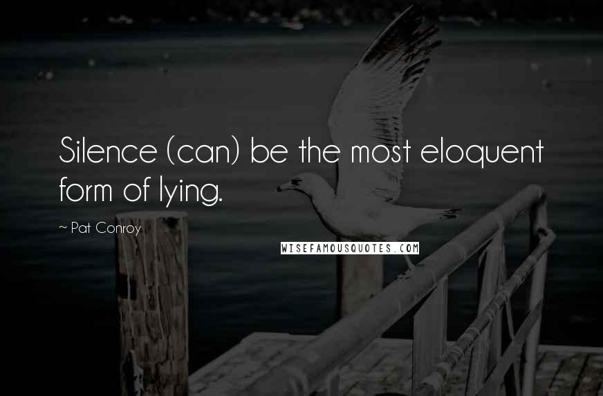 Pat Conroy Quotes: Silence (can) be the most eloquent form of lying.