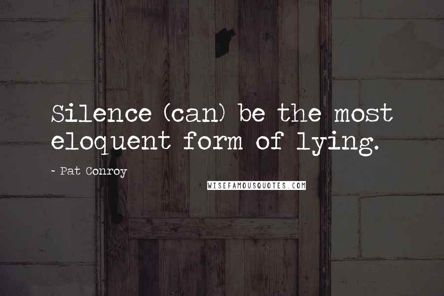 Pat Conroy Quotes: Silence (can) be the most eloquent form of lying.