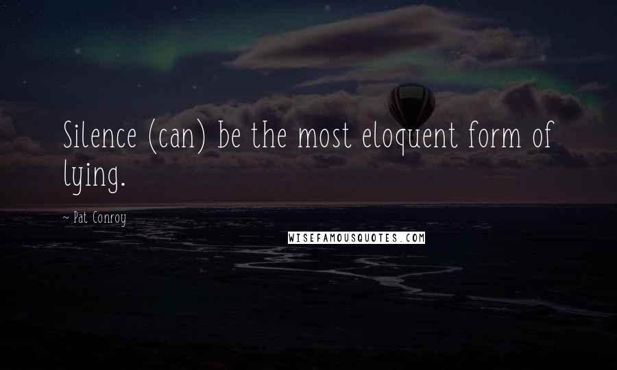 Pat Conroy Quotes: Silence (can) be the most eloquent form of lying.