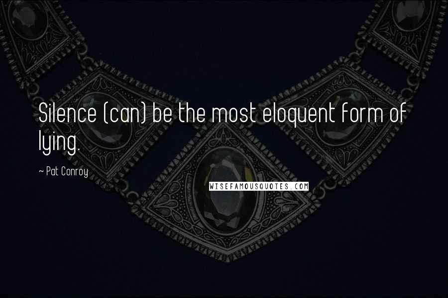 Pat Conroy Quotes: Silence (can) be the most eloquent form of lying.