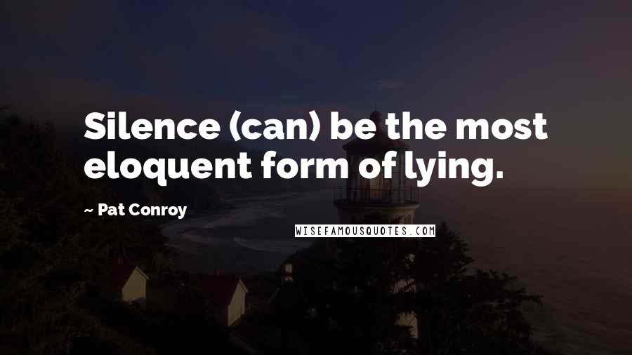 Pat Conroy Quotes: Silence (can) be the most eloquent form of lying.