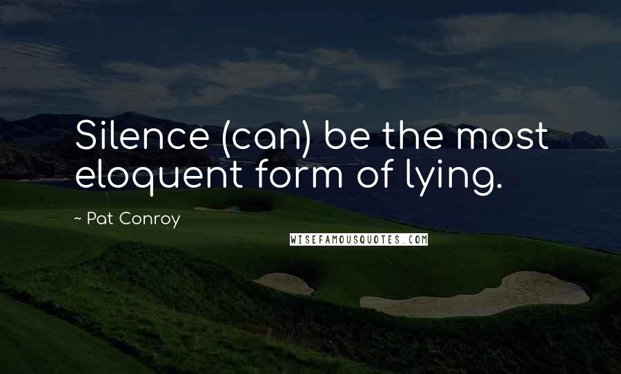 Pat Conroy Quotes: Silence (can) be the most eloquent form of lying.