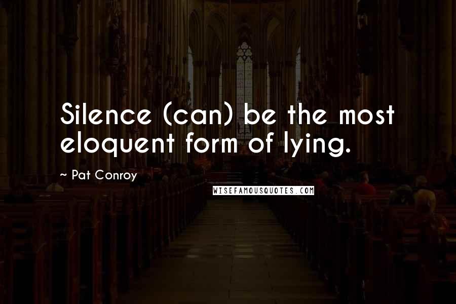 Pat Conroy Quotes: Silence (can) be the most eloquent form of lying.