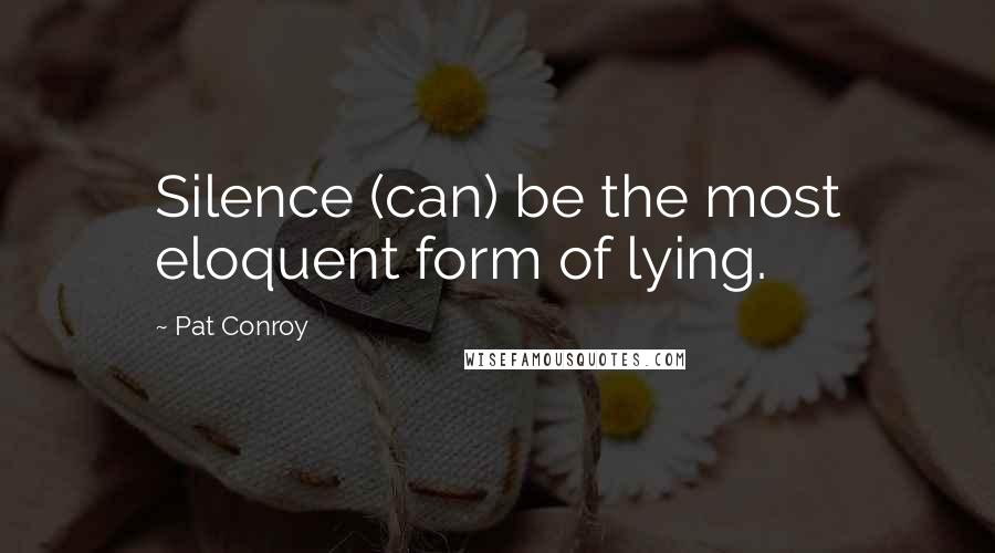 Pat Conroy Quotes: Silence (can) be the most eloquent form of lying.