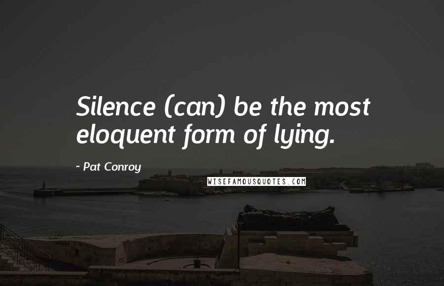 Pat Conroy Quotes: Silence (can) be the most eloquent form of lying.