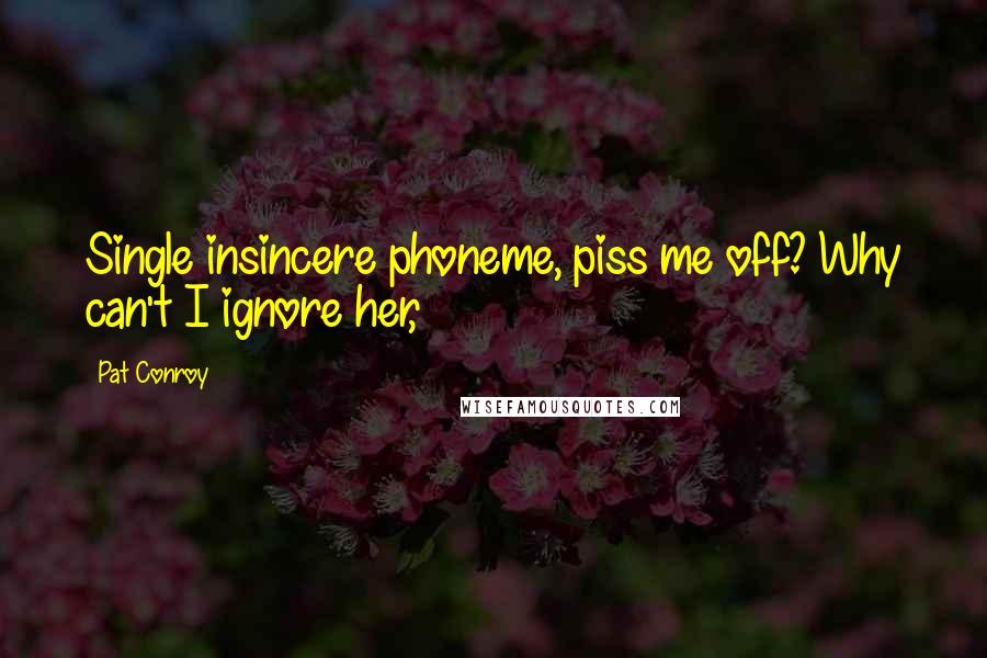 Pat Conroy Quotes: Single insincere phoneme, piss me off? Why can't I ignore her,