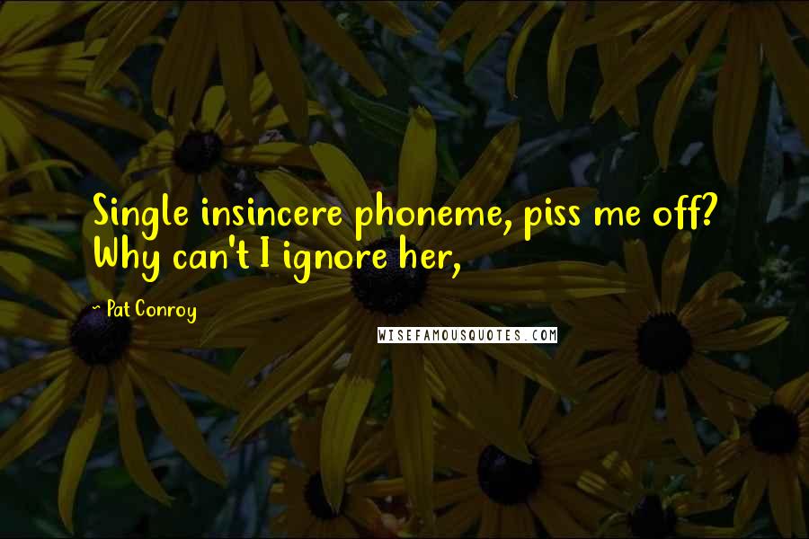 Pat Conroy Quotes: Single insincere phoneme, piss me off? Why can't I ignore her,