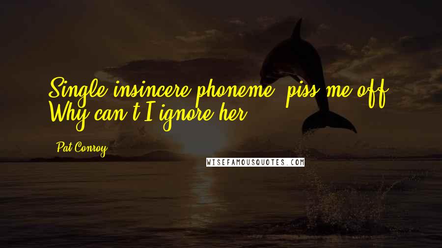 Pat Conroy Quotes: Single insincere phoneme, piss me off? Why can't I ignore her,